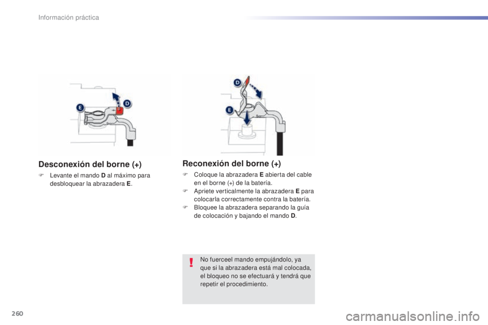 Peugeot 308 2015  Manual del propietario (in Spanish) 260
308_es_Chap07_info-pratiques_ed01-2015
Desconexión del borne (+)
F Levante el mando D al máximo para desbloquear la abrazadera E .
Reconexión del borne (+)
F Coloque la abrazadera E abierta del