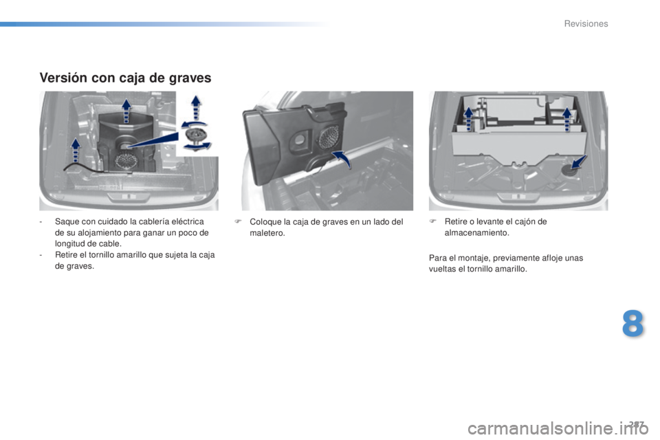 Peugeot 308 2015  Manual del propietario (in Spanish) 287
308_es_Chap08_verifications_ed01-2015
Versión con caja de graves
- Saque con cuidado la cablería eléctrica de su alojamiento para ganar un poco de 
longitud de cable.
-
 
R
 etire el tornillo a
