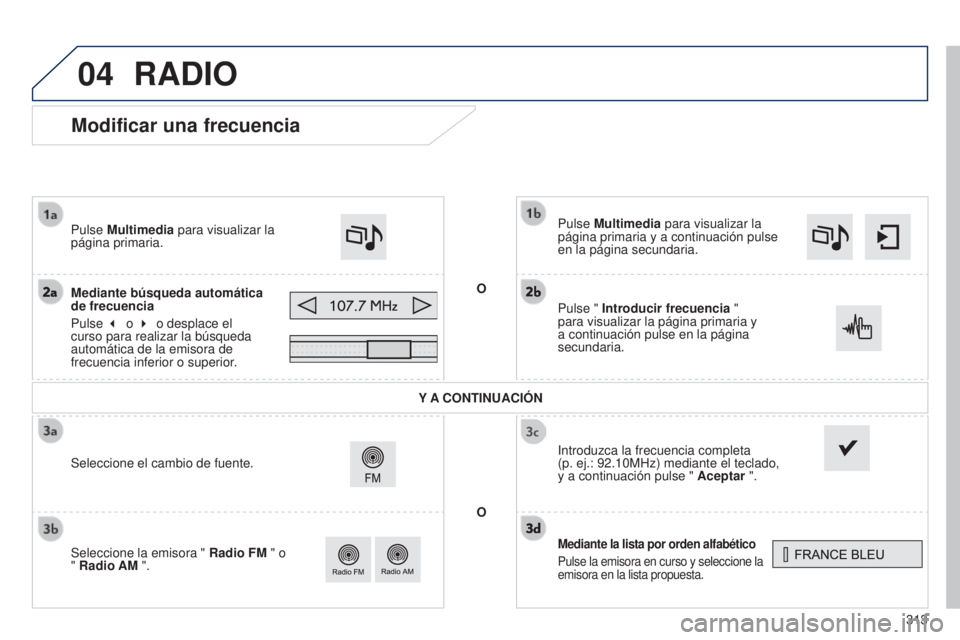 Peugeot 308 2015  Manual del propietario (in Spanish) 04
313
Modificar una frecuencia
Mediante la lista por orden alfabético
Pulse la emisora en curso y seleccione la 
emisora en la lista propuesta.
Pulse Multimedia para visualizar la 
página primaria 