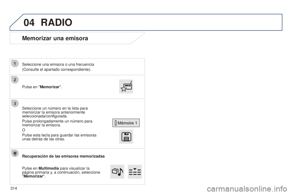 Peugeot 308 2015  Manual del propietario (in Spanish) 04
Memorizar una emisora
Pulse en "Memorizar". Seleccione una emisora o una frecuencia
(Consulte el apartado correspondiente).
Seleccione un número en la lista para 
memorizar la emisora ante