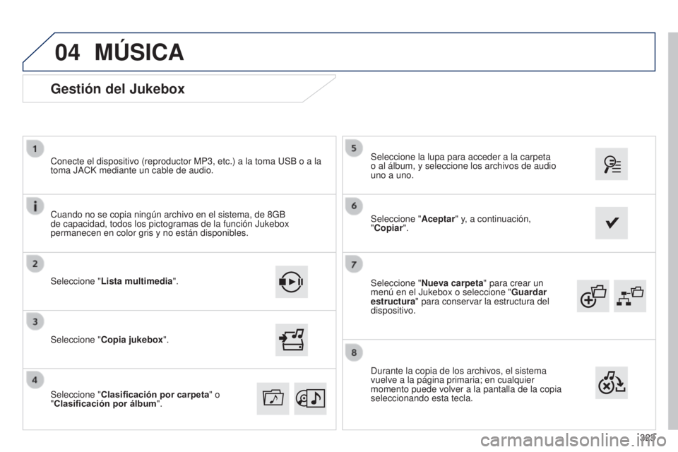 Peugeot 308 2015  Manual del propietario (in Spanish) 04
323
Seleccione "
Nueva carpeta " para crear un 
menú en el Jukebox o seleccione " Guardar 
estructura " para conservar la estructura del 
dispositivo. Seleccione la lupa para acced