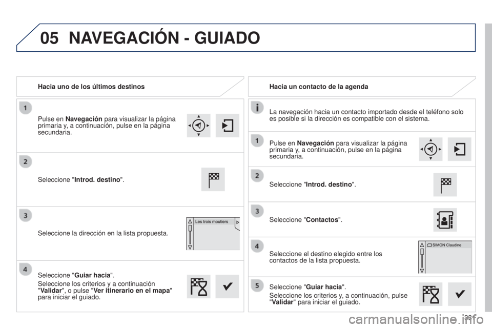 Peugeot 308 2015  Manual del propietario (in Spanish) 05
331
Hacia uno de los últimos destinos
Hacia un contacto de la agenda
La navegación hacia un contacto importado desde el teléfono solo 
es posible si la dirección es compatible con el sistema.
S
