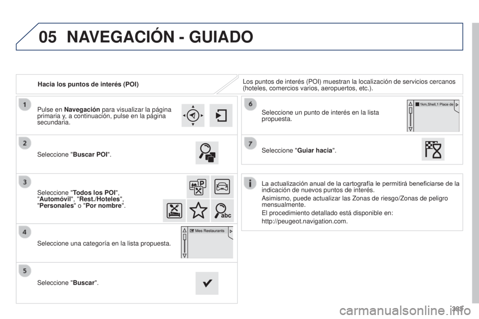 Peugeot 308 2015  Manual del propietario (in Spanish) 05
333
Hacia los puntos de interés (POI)
Los puntos de interés (POI) muestran la localización de servicio\
s cercanos 
(hoteles, comercios varios, aeropuertos, etc.).
Seleccione " Buscar POI