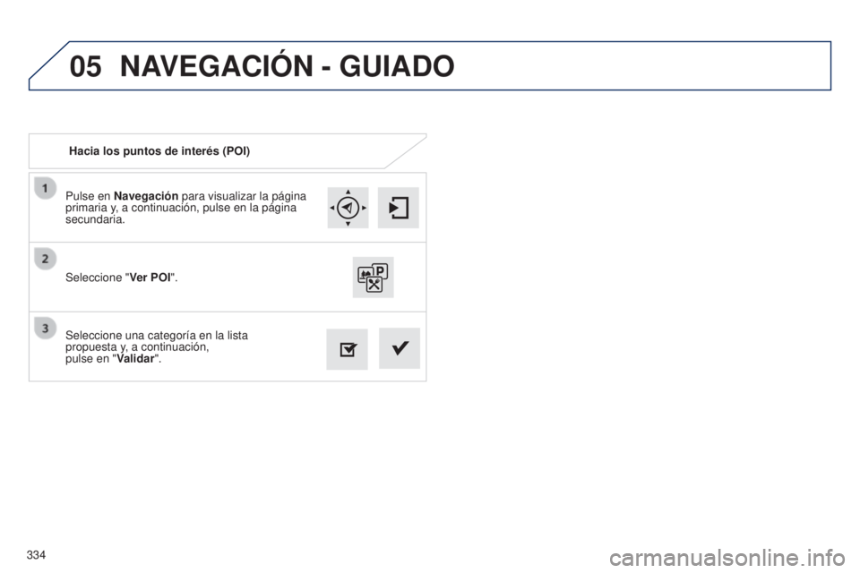 Peugeot 308 2015  Manual del propietario (in Spanish) 05
334Pulse en Navegación para visualizar la página 
primaria y, a continuación, pulse en la página 
secundaria.
Seleccione una categoría en la lista  
propuesta y, a continuación,  
pulse en &#
