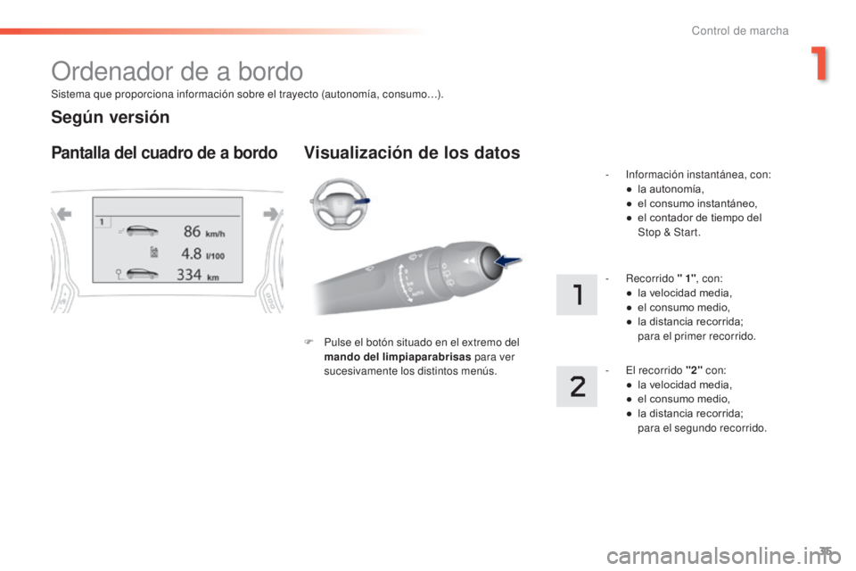 Peugeot 308 2015  Manual del propietario (in Spanish) 35
308_es_Chap01_controle-de-marche_ed01-2015
Sistema que proporciona información sobre el trayecto (autonomía, consumo…).
Ordenador de a bordo
Pantalla del cuadro de a bordoVisualización de los 