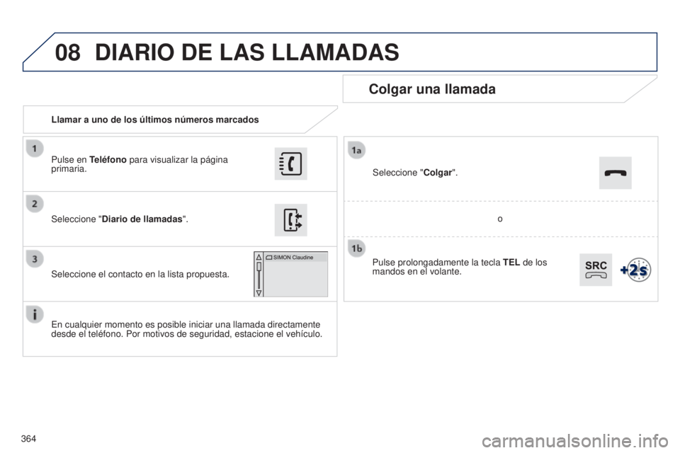 Peugeot 308 2015  Manual del propietario (in Spanish) 08
364Llamar a uno de los últimos números marcados
Colgar una llamada
En cualquier momento es posible iniciar una llamada directamente 
desde el teléfono. Por motivos de seguridad, estacione el veh