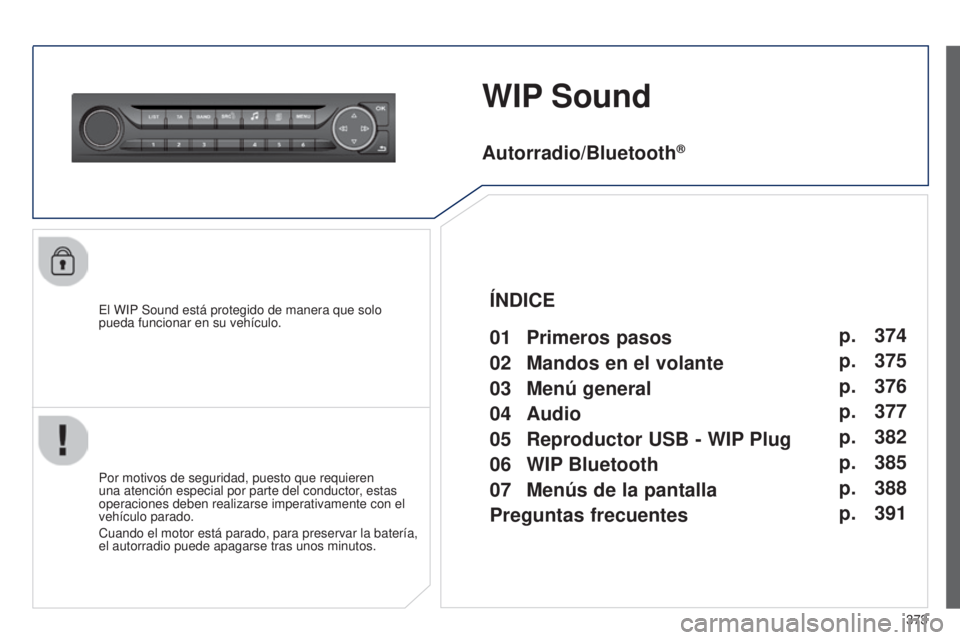 Peugeot 308 2015  Manual del propietario (in Spanish) 373
WIP Sound
El WIP Sound está protegido de manera que solo 
pueda funcionar en su vehículo.
Por motivos de seguridad, puesto que requieren 
una atención especial por parte del conductor, estas 
o