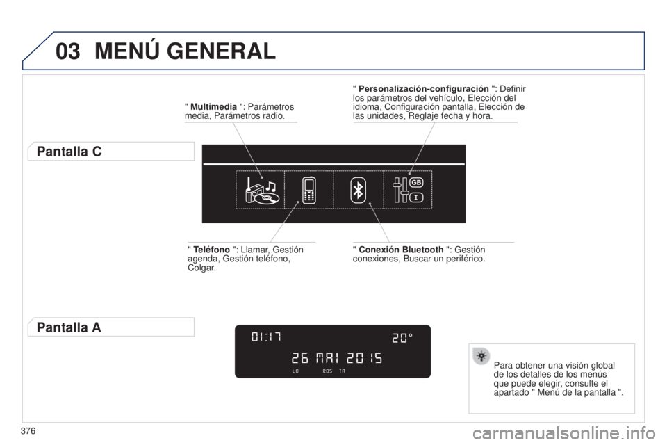 Peugeot 308 2015  Manual del propietario (in Spanish) 03
376
MENú GENERAL
" Multimedia ": Parámetros 
media, Parámetros radio.
Pantalla C
Para obtener una visión global 
de los detalles de los menús 
que puede elegir, consulte el 
apartado &