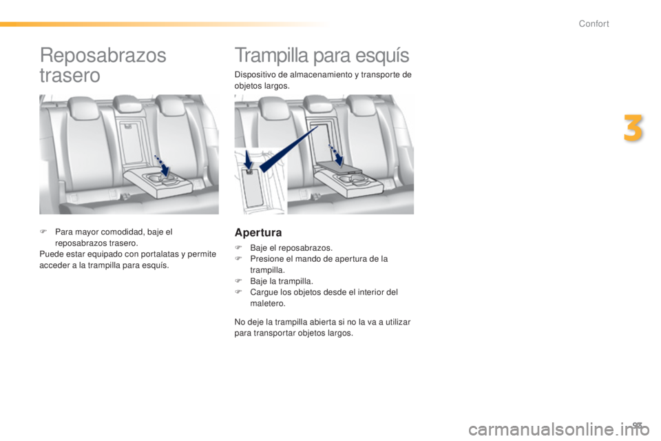 Peugeot 308 2015  Manual del propietario (in Spanish) 93
308_es_Chap03_confort_ed01-2015
Trampilla para esquís
Dispositivo de almacenamiento y transporte de 
objetos largos.
Apertura
F Baje el reposabrazos.
F P resione el mando de apertura de la 
trampi