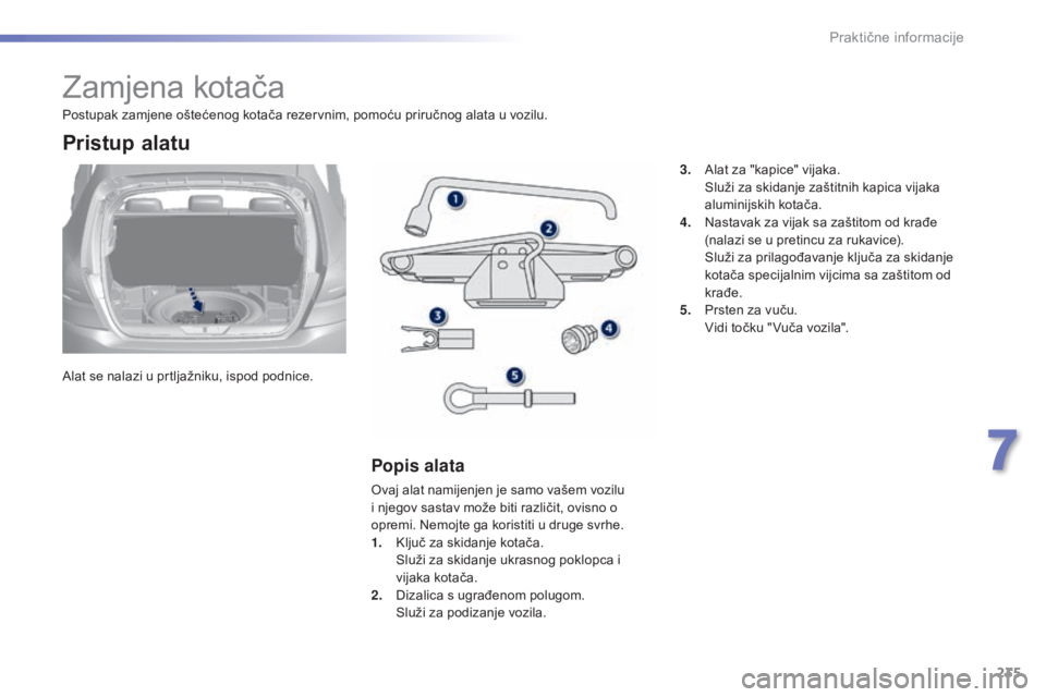Peugeot 308 2015  Vodič za korisnike (in Croatian) 235
308_hr_Chap07_info-pratiques_ed01-2015
Zamjena kotača
Alat se nalazi u prtljažniku, ispod podnice.
Pristup alatu
Popis alata
Ovaj alat namijenjen je samo vašem vozilu 
i njegov sastav može bit