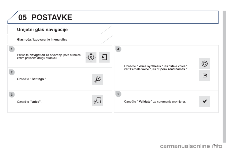 Peugeot 308 2015  Vodič za korisnike (in Croatian) 05
343
Umjetni glas navigacije
Glasnoća / izgovaranje imena ulica
Označite " Settings ".
Označite "Voice".Označite " Validate " za spremanje promjena.
Pritisnite Navigation