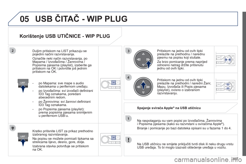 Peugeot 308 2015 Vodič za korisnike (in Croatian) 05
LIST
LIST
383
Korištenje USB UTIČNICE - WIP PLUG
Kratko pritisnite LIST za prikaz prethodno
izabranog razvrstavanja.
Na popisu se možete pomicati tipkama sa
strelicama lijevo, desno, gore, dol Peugeot 308 2015 Vodič za korisnike (in Croatian) 05
LIST
LIST
383
Korištenje USB UTIČNICE - WIP PLUG
Kratko pritisnite LIST za prikaz prethodno
izabranog razvrstavanja.
Na popisu se možete pomicati tipkama sa
strelicama lijevo, desno, gore, dol