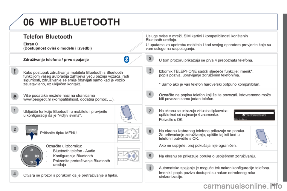 Peugeot 308 2015 Vodič za korisnike (in Croatian) 06
MENU
385
WIP BLUETOOTH
Kako postupak združivanja mobitela Bluetooth s Bluetooth
funkcijom vašeg autoradija zahtijeva veću pažnju vozača, radi
sigurnosti, združivanje se smije obavljati samo Peugeot 308 2015 Vodič za korisnike (in Croatian) 06
MENU
385
WIP BLUETOOTH
Kako postupak združivanja mobitela Bluetooth s Bluetooth
funkcijom vašeg autoradija zahtijeva veću pažnju vozača, radi
sigurnosti, združivanje se smije obavljati samo
