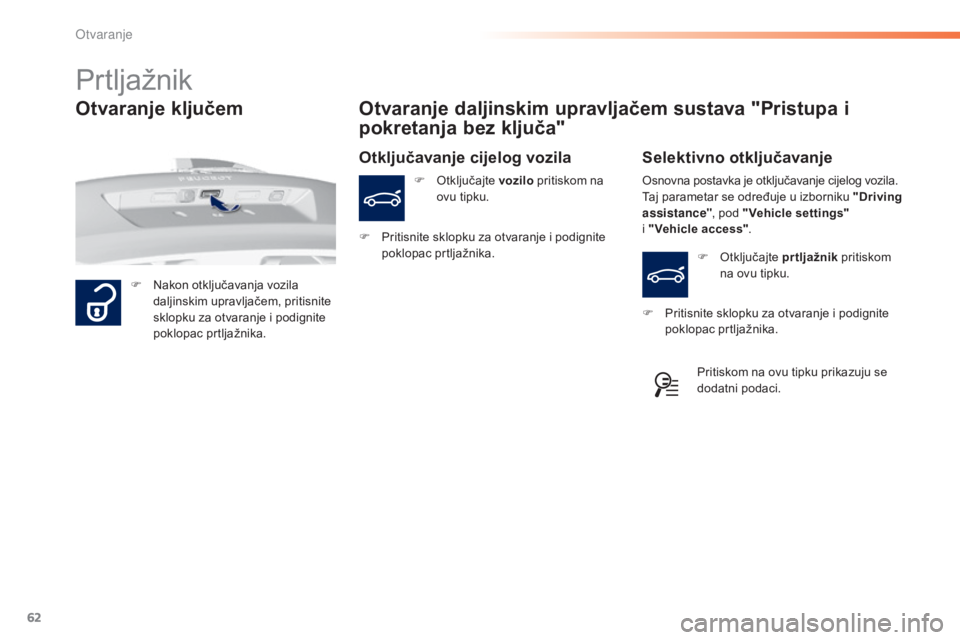 Peugeot 308 2015  Vodič za korisnike (in Croatian) 62
308_hr_Chap02_ouvertures_ed01-2015
Prtljažnik
F Nakon otključavanja vozila daljinskim upravljačem, pritisnite 
sklopku za otvaranje i podignite 
poklopac prtljažnika.
Otvaranje daljinskim uprav
