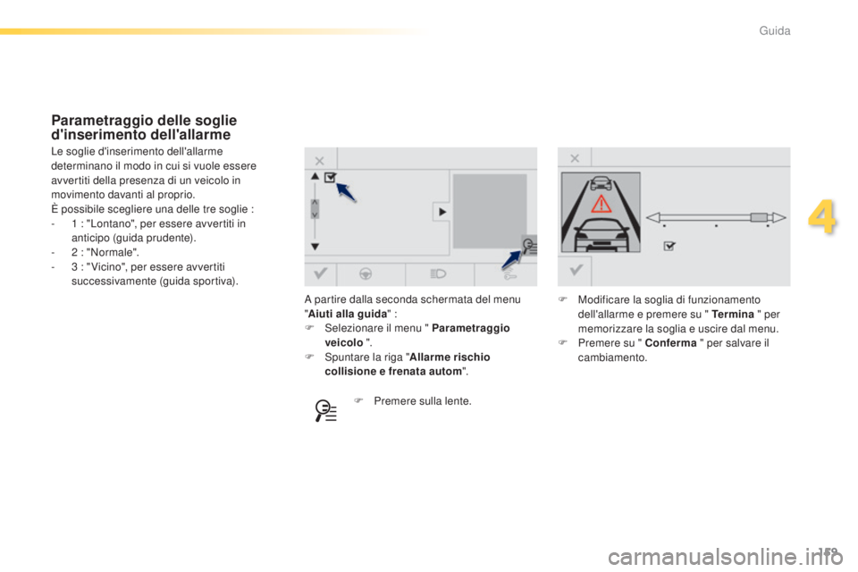 Peugeot 308 2015  Manuale del proprietario (in Italian) 159
308_it_Chap04_conduite_ed01-2015
A partire dalla seconda schermata del menu 
"Aiuti alla guida " :
F
 
S
 elezionare il menu " Parametraggio 
veicolo  ".
F
 
S
 puntare la riga 