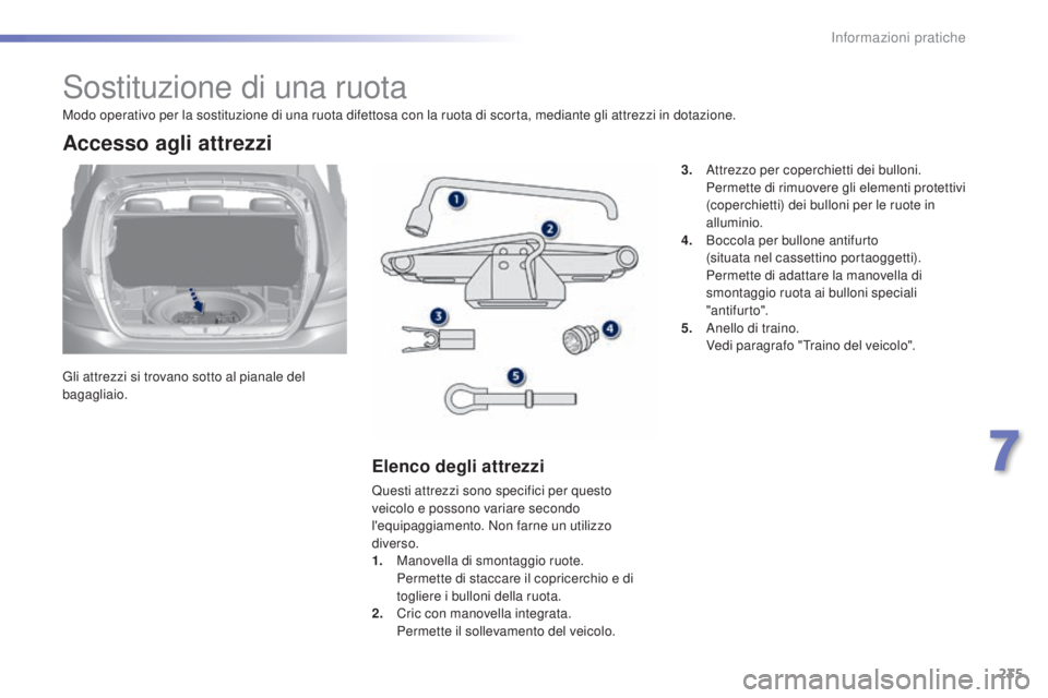 Peugeot 308 2015 Manuale del proprietario (in Italian) 235
308_it_Chap07_info-pratiques_ed01-2015
Sostituzione di una ruota
Gli attrezzi si trovano sotto al pianale del
bagagliaio.
Accesso agli attrezzi
Elenco degli attrezzi
Questi attrezzi sono specific Peugeot 308 2015 Manuale del proprietario (in Italian) 235
308_it_Chap07_info-pratiques_ed01-2015
Sostituzione di una ruota
Gli attrezzi si trovano sotto al pianale del
bagagliaio.
Accesso agli attrezzi
Elenco degli attrezzi
Questi attrezzi sono specific