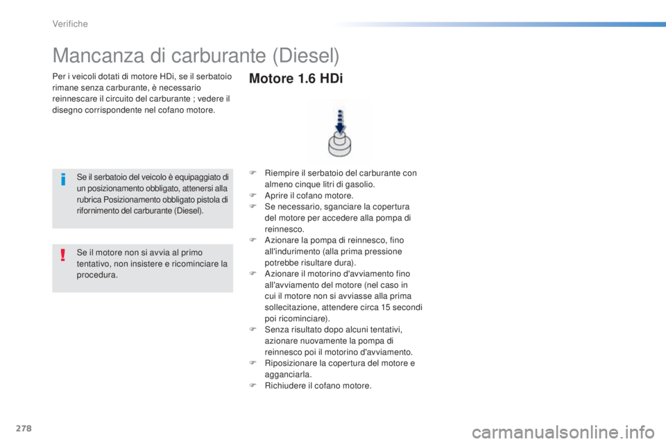 Peugeot 308 2015  Manuale del proprietario (in Italian) 278
308_it_Chap08_verifications_ed01-2015
Per i veicoli dotati di motore HDi, se il serbatoio 
rimane senza carburante, è necessario 
reinnescare il circuito del carburante ; vedere il 
disegno corri