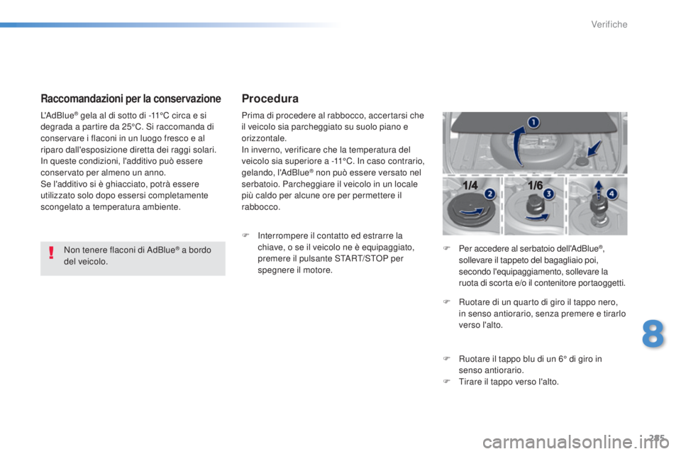 Peugeot 308 2015  Manuale del proprietario (in Italian) 285
308_it_Chap08_verifications_ed01-2015
Raccomandazioni per la conservazione
Non tenere flaconi di AdBlue® a bordo 
del veicolo.
L'AdBlue
® gela al di sotto di -11°C circa e si 
degrada a par