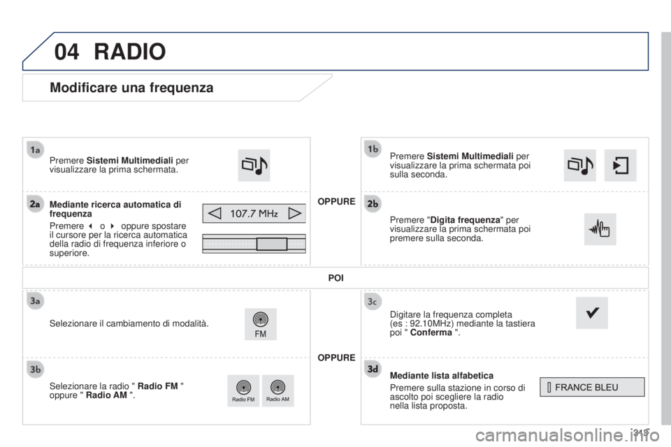 Peugeot 308 2015  Manuale del proprietario (in Italian) 04
313
Modificare una frequenza
Mediante lista alfabetica
Premere sulla stazione in corso di 
ascolto poi scegliere la radio  
nella lista proposta. Premere Sistemi Multimediali per 
visualizzare la p