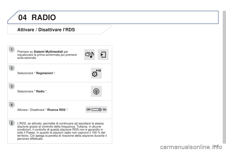 Peugeot 308 2015  Manuale del proprietario (in Italian) 04
315
RADIO
Attivare / Disattivare l'RDS
Selezionare " Regolazioni ".
Premere su Sistemi Multimediali per 
visualizzare la prima schermata poi premere 
sulla seconda.
Selezionare " 
R