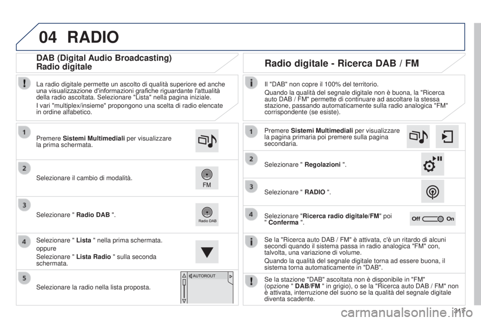 Peugeot 308 2015  Manuale del proprietario (in Italian) 04
317
RADIO
Se la "Ricerca auto DAB / FM" è attivata, c'è un ritardo di alcuni 
secondi quando il sistema passa in radio analogica "FM" con, 
talvolta, una variazione di volume.
