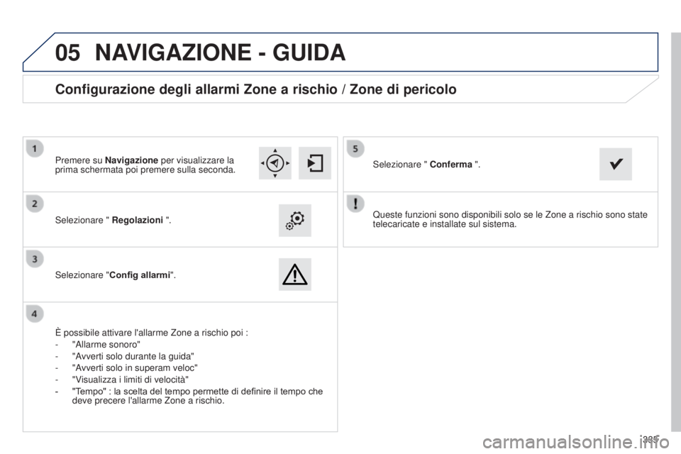 Peugeot 308 2015  Manuale del proprietario (in Italian)  
05
335
Queste funzioni sono disponibili solo se le Zone a rischio sono state 
telecaricate e installate sul sistema.
Selezionare " 
Regolazioni ".
Selezionare " Config allarmi ".
Con