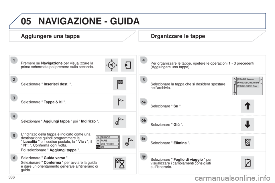 Peugeot 308 2015  Manuale del proprietario (in Italian) 05
336
Aggiungere una tappaOrganizzare le tappe
Selezionare " Inserisci dest. ".
Selezionare "  Tappa & iti ".
Selezionare " Aggiungi tappa " poi " Indirizzo " .
L'