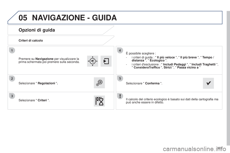 Peugeot 308 2015  Manuale del proprietario (in Italian) 05
337
Opzioni di guida
Criteri di calcolo
Selezionare " Regolazioni ".
Selezionare "  Criteri ". È possibile scegliere :
-
 
i criteri di guida : " 
 Il più veloce ", " 