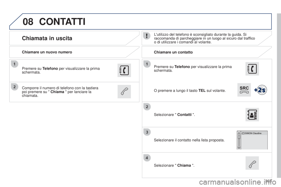 Peugeot 308 2015  Manuale del proprietario (in Italian) 08
363
Premere su Telefono per visualizzare la prima 
schermata.
Chiamare un nuovo numero
Chiamare un contatto
Chiamata in uscitaL'utilizzo del telefono è sconsigliato durante la guida. Si 
racco
