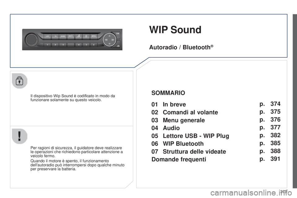 Peugeot 308 2015  Manuale del proprietario (in Italian) 373
WIP Sound
Il dispositivo Wip Sound è codificato in modo da 
funzionare solamente su questo veicolo.
Per ragioni di sicurezza, il guidatore deve realizzare 
le operazioni che richiedono particolar