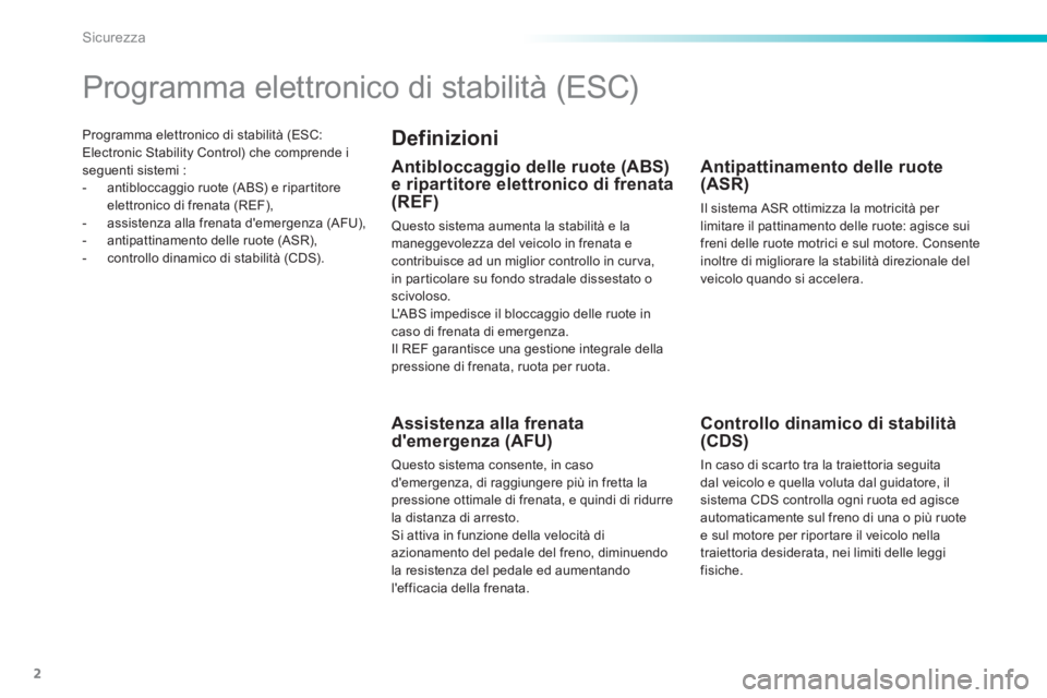 Peugeot 308 2015  Manuale del proprietario (in Italian) 2
Sicurezza
   
Programma elettronico di stabilità (ESC: 
Electronic Stability Control) che comprende i 
seguenti sistemi : 
   
 
-   antibloccaggio ruote (ABS) e ripartitore 
elettronico di frenata