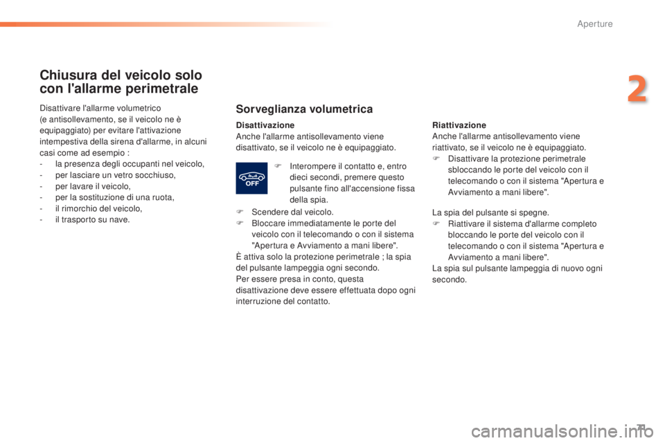 Peugeot 308 2015  Manuale del proprietario (in Italian) 71
308_it_Chap02_ouvertures_ed01-2015
Chiusura del veicolo solo 
con l'allarme perimetrale
Sorveglianza volumetrica
Disattivazione
Anche l'allarme antisollevamento viene 
disattivato, se il ve