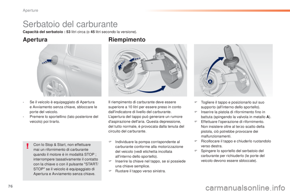 Peugeot 308 2015  Manuale del proprietario (in Italian) 76
308_it_Chap02_ouvertures_ed01-2015
Serbatoio del carburante
Il riempimento di carburante deve essere 
superiore a 10  litri per essere preso in conto 
dall'indicatore di livello del carburante.