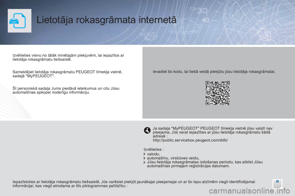 Peugeot 308 2015  Īpašnieka rokasgrāmata (in Latvian) Lietotāja rokasgrāmata internetā
Izvēlieties vienu no tālāk minētajām piekļuvēm, lai iepazītos ar 
lietotāja rokasgrāmatu tiešsaistē.
Iepazīstoties ar lietotāja rokasgrāmatu tiešsai