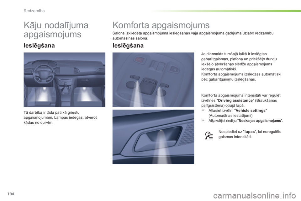 Peugeot 308 2015  Īpašnieka rokasgrāmata (in Latvian) 194
308_lv_Chap05_visibilite_ed01-2015
Komforta apgaismojums
Salona izkliedēta apgaismojuma ieslēgšanās vāja apgaismojuma gadījumā uzlabo redzamību 
automašīnas salonā.Komforta apgaismojuma