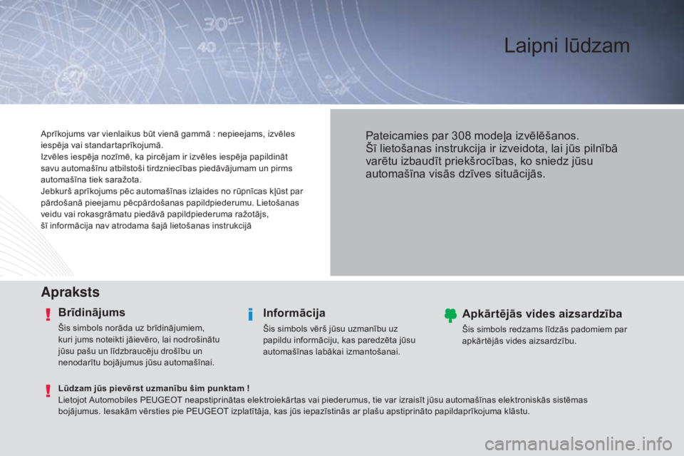 Peugeot 308 2015 Īpašnieka rokasgrāmata (in Latvian) Laipni lūdzam
Apraksts
Brīdinājums
Šis simbols norāda uz brīdinājumiem,
kuri jums noteikti jāievēro, lai nodrošinātu
jūsu pašu un līdzbraucēju drošību un
nenodarītu bojājumus jū Peugeot 308 2015 Īpašnieka rokasgrāmata (in Latvian) Laipni lūdzam
Apraksts
Brīdinājums
Šis simbols norāda uz brīdinājumiem,
kuri jums noteikti jāievēro, lai nodrošinātu
jūsu pašu un līdzbraucēju drošību un
nenodarītu bojājumus jū