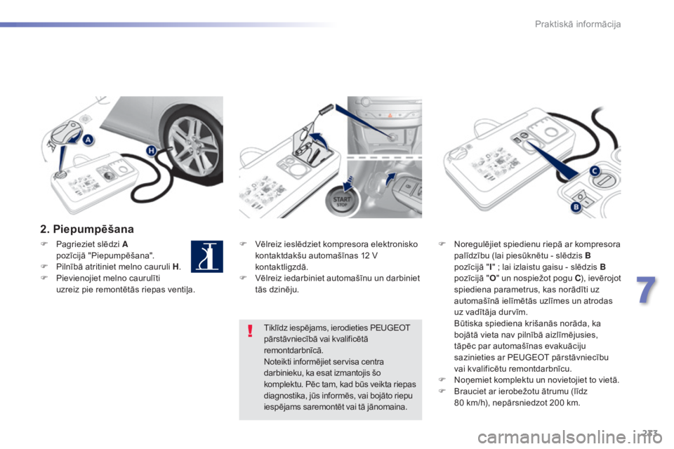 Peugeot 308 2015 Īpašnieka rokasgrāmata (in Latvian) 233
308_lv_Chap07_info-pratiques_ed01-2015
2. Piepumpēšana
F Vēlreiz ieslēdziet kompresora elektronisko kontaktdakšu automašīnas 12 V
kontaktligzdā.
F
V
ēlreiz iedarbiniet automašīnu un Peugeot 308 2015 Īpašnieka rokasgrāmata (in Latvian) 233
308_lv_Chap07_info-pratiques_ed01-2015
2. Piepumpēšana
F Vēlreiz ieslēdziet kompresora elektronisko kontaktdakšu automašīnas 12 V
kontaktligzdā.
F
V
ēlreiz iedarbiniet automašīnu un
