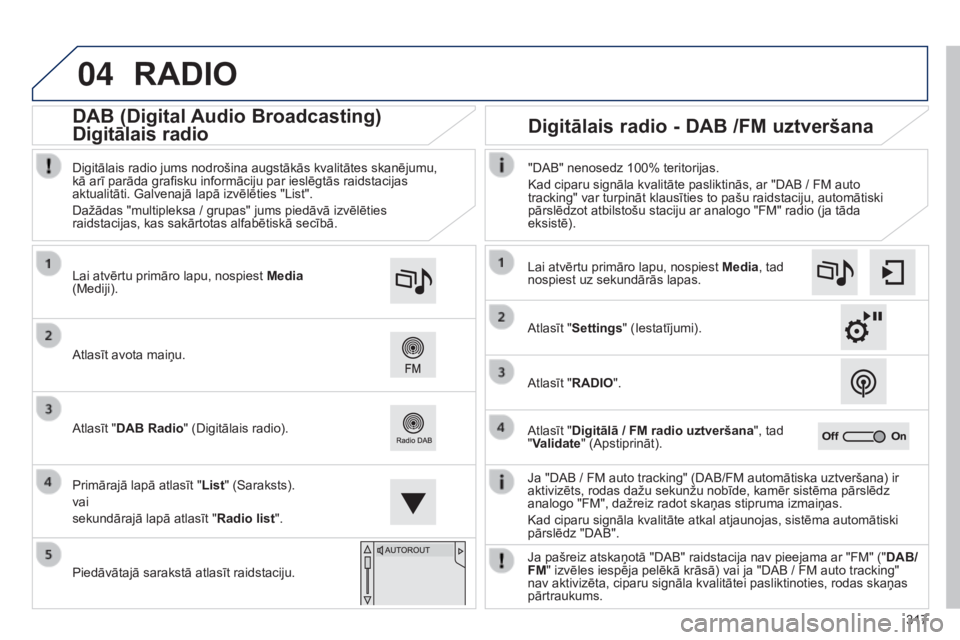 Peugeot 308 2015 Īpašnieka rokasgrāmata (in Latvian) 04
317
RADIO
Ja "DAB / FM auto tracking" (DAB/FM automātiska uztveršana) ir
aktivizēts, rodas dažu sekunžu nobīde, kamēr sistēma pārslēdz
analogo "FM", dažreiz radot skaņ Peugeot 308 2015 Īpašnieka rokasgrāmata (in Latvian) 04
317
RADIO
Ja "DAB / FM auto tracking" (DAB/FM automātiska uztveršana) ir
aktivizēts, rodas dažu sekunžu nobīde, kamēr sistēma pārslēdz
analogo "FM", dažreiz radot skaņ
