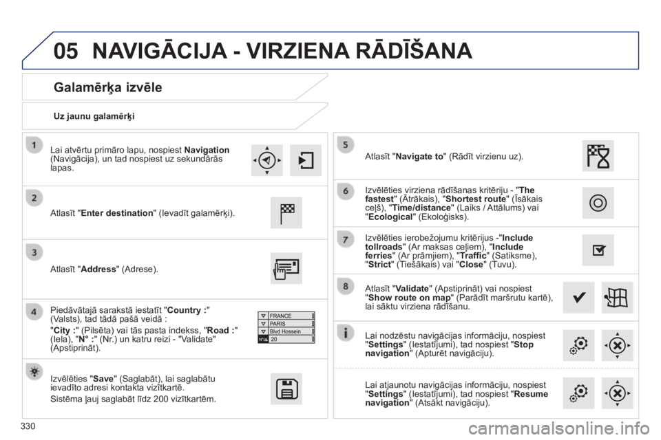 Peugeot 308 2015 Īpašnieka rokasgrāmata (in Latvian) 05
330Uz jaunu galamērķi
Galamērķa izvēle
Atlasīt "Enter destination
" (Ievadīt galamērķi).
Izvēlēties "Save" (Saglabāt), lai saglabātu
ievadīto adresi kontakta vizītka Peugeot 308 2015 Īpašnieka rokasgrāmata (in Latvian) 05
330Uz jaunu galamērķi
Galamērķa izvēle
Atlasīt "Enter destination
" (Ievadīt galamērķi).
Izvēlēties "Save" (Saglabāt), lai saglabātu
ievadīto adresi kontakta vizītka