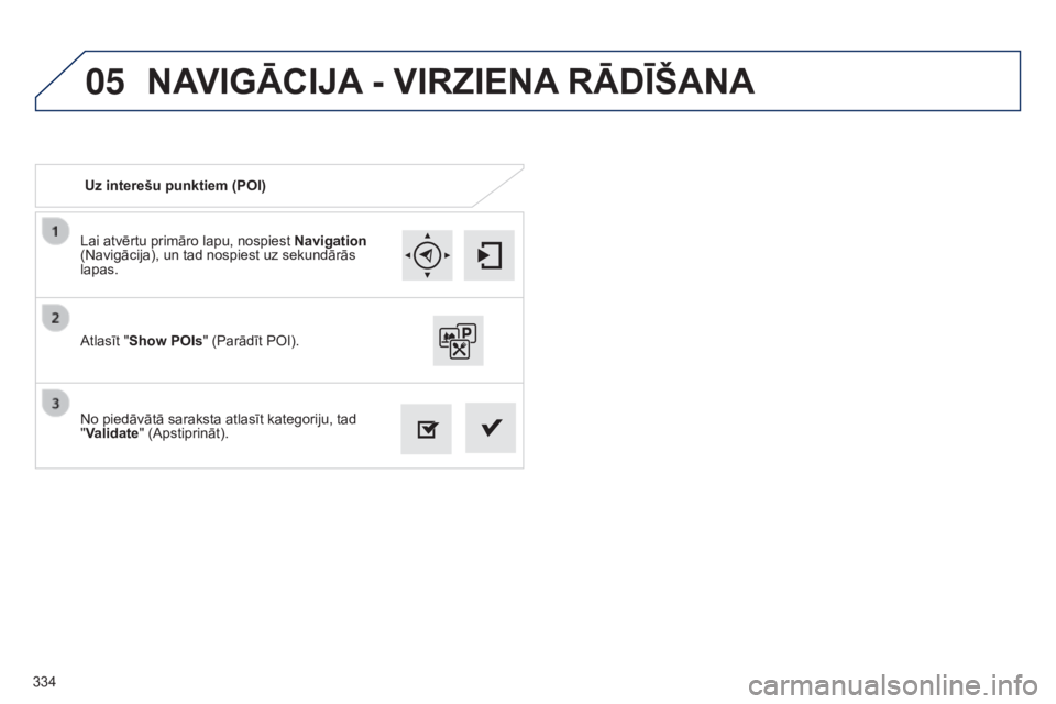 Peugeot 308 2015  Īpašnieka rokasgrāmata (in Latvian) 05
334Lai atvērtu primāro lapu, nospiest 
Navigation 
(Navigācija), un tad nospiest uz sekundārās 
lapas.
No piedāvātā saraksta atlasīt kategoriju, tad 
"Validate" (Apstiprināt). Atl
