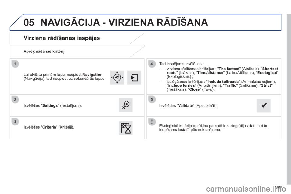 Peugeot 308 2015  Īpašnieka rokasgrāmata (in Latvian) 05
337
Virziena rādīšanas iespējas
Aprēķināšanas kritēriji
Izvēlēties "Settings" (Iestatījumi).
Izvēlēties "Criteria" (Kritēriji).Tad iespējams izvēlēties
  :
-
 
vir