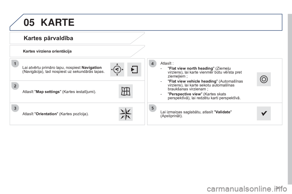 Peugeot 308 2015  Īpašnieka rokasgrāmata (in Latvian) 05
341
Kartes pārvaldība
KARTE
Kartes virziena orientācija
Atlasīt "Map settings" (Kartes iestatījumi).
Atlasīt "Orientation " (Kartes pozīcija). Atlasīt
  :
-
 
"
 Flat vi