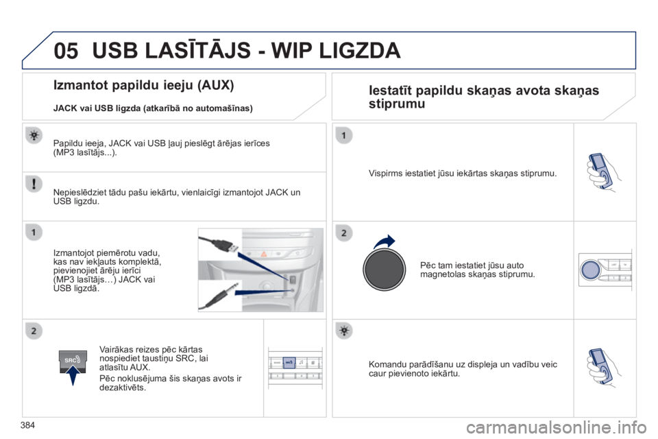 Peugeot 308 2015  Īpašnieka rokasgrāmata (in Latvian) 05
SRC
384Komandu parādīšanu uz displeja un vadību veic 
caur pievienoto iekārtu. Vispirms iestatiet jūsu iekārtas skaņas stiprumu.
Pēc tam iestatiet jūsu auto 
magnetolas skaņas stiprumu.
