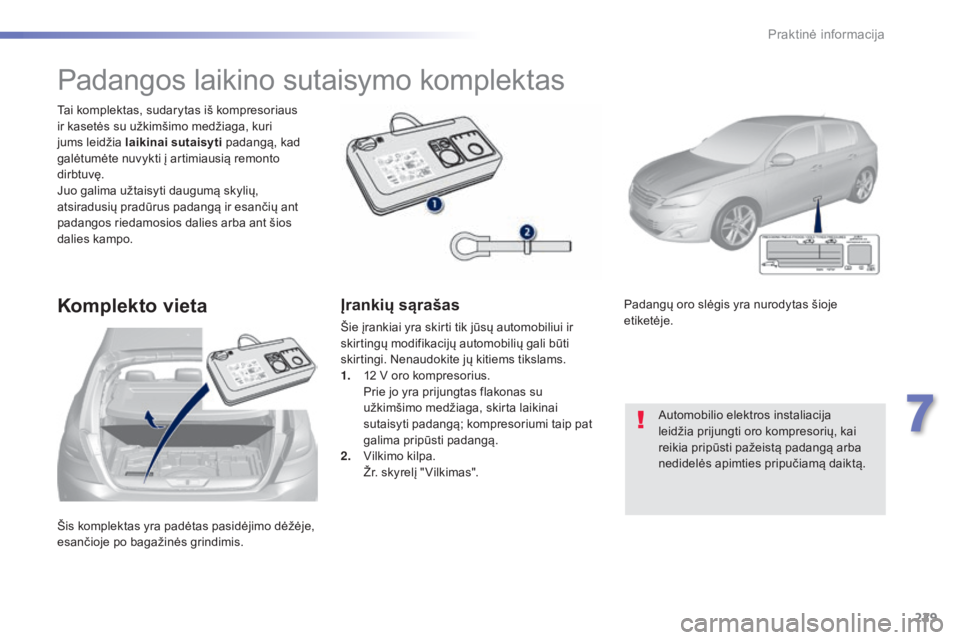 Peugeot 308 2015  Savininko vadovas (in Lithuanian) 229
308_lt_Chap07_info-pratiques_ed01-2015
Šis komplektas yra padėtas pasidėjimo dėžėje, 
esančioje po bagažinės grindimis. Tai komplektas, sudarytas iš kompresoriaus 
ir kasetės su užkim