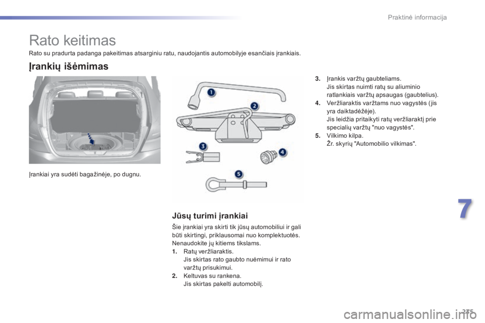 Peugeot 308 2015  Savininko vadovas (in Lithuanian) 235
308_lt_Chap07_info-pratiques_ed01-2015
Rato keitimas
Įrankiai yra sudėti bagažinėje, po dugnu.
Įrankių išėmimas
Jūsų turimi įrankiai
Šie įrankiai yra skirti tik jūsų automobiliui ir