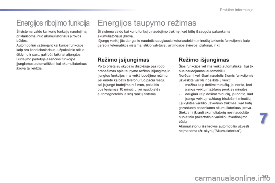 Peugeot 308 2015  Savininko vadovas (in Lithuanian) 263
308_lt_Chap07_info-pratiques_ed01-2015
Ši sistema valdo kai kurių funkcijų naudojimo trukmę, kad būtų išsaugota pakankama 
akumuliatoriaus įkrova.
Išjungę variklį jūs dar galite naudot