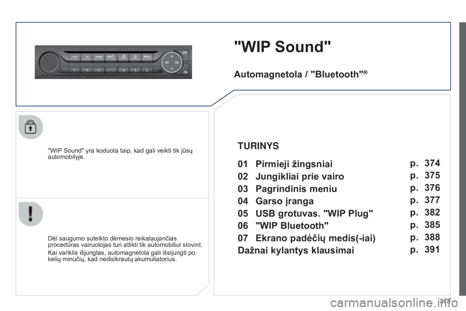 Peugeot 308 2015  Savininko vadovas (in Lithuanian) 373
"WIP Sound"
"WIP Sound" yra koduota taip, kad gali veikti tik jūsų 
automobilyje.
Dėl saugumo sutelkto dėmesio reikalaujančias 
procedūras vairuotojas turi atlikti tik automo