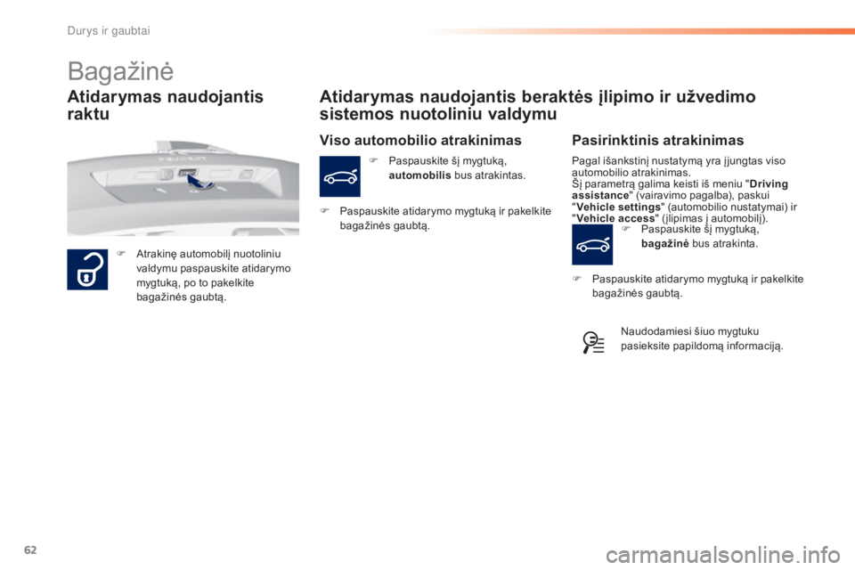 Peugeot 308 2015  Savininko vadovas (in Lithuanian) 62
308_lt_Chap02_ouvertures_ed01-2015
Bagažinė
F Atrakinę automobilį nuotoliniu valdymu paspauskite atidarymo 
mygtuką, po to pakelkite 
bagažinės gaubtą.
Atidarymas naudojantis beraktės įli