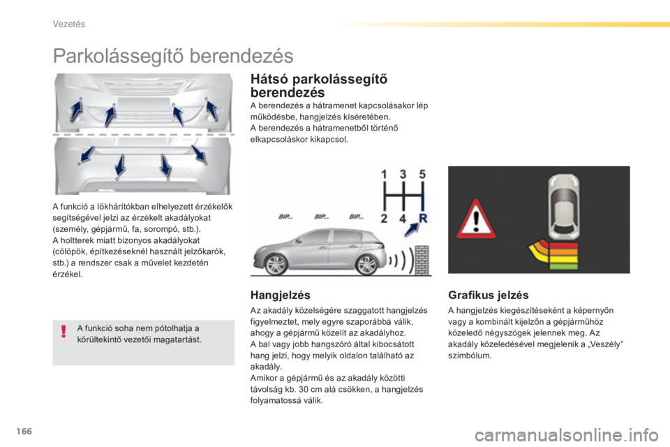 Peugeot 308 2015  Kezelési útmutató (in Hungarian) 166
308_hu_Chap04_conduite_ed01-2015
A funkció a lökhárítókban elhelyezett érzékelők 
segítségével jelzi az érzékelt akadályokat 
(személy, gépjármű, fa, sorompó, stb.).
A holtterek