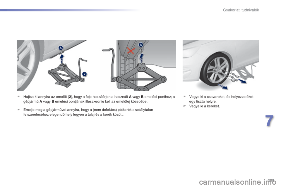Peugeot 308 2015  Kezelési útmutató (in Hungarian) 239
308_hu_Chap07_info-pratiques_ed01-2015
F Vegye ki a csavarokat, és helyezze őket egy tiszta helyre.
F
 
V
 egye le a kereket.
F
 H
ajtsa ki annyira az emelőt (
2), hogy a feje hozzáérjen a ha